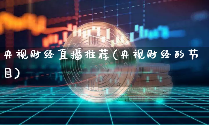 央视财经直播推荐(央视财经的节目)_https://www.huakunhengjia.com_期货资讯_第1张