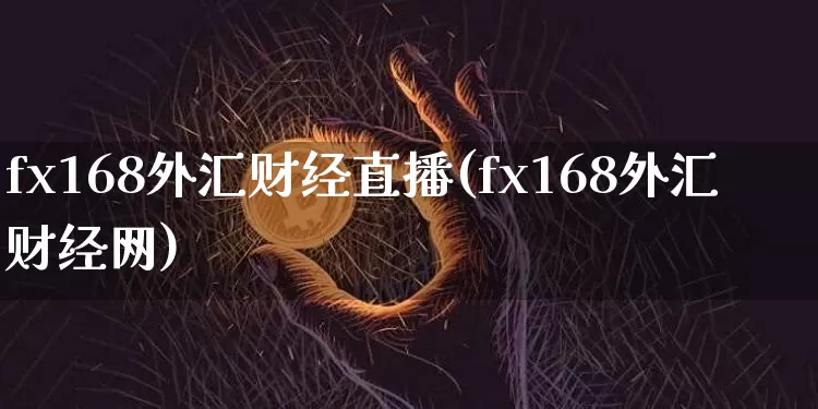 fx168外汇财经直播(fx168外汇财经网)_https://www.huakunhengjia.com_金融资讯_第1张