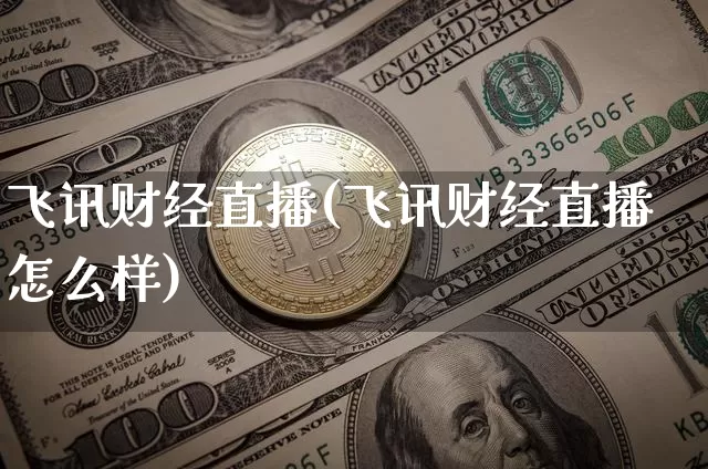 飞讯财经直播(飞讯财经直播怎么样)_https://www.huakunhengjia.com_期货资讯_第1张