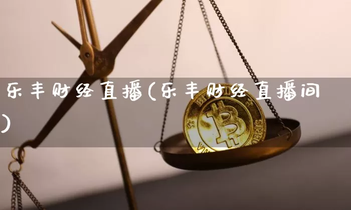 乐丰财经直播(乐丰财经直播间)_https://www.huakunhengjia.com_财经资讯_第1张