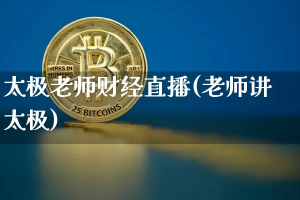 太极老师财经直播(老师讲太极)_https://www.huakunhengjia.com_金融资讯_第1张
