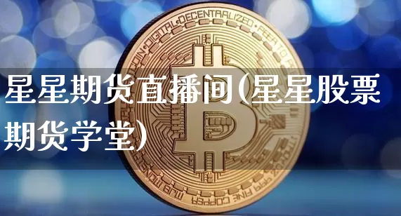 星星期货直播间(星星股票期货学堂)_https://www.huakunhengjia.com_期货资讯_第1张