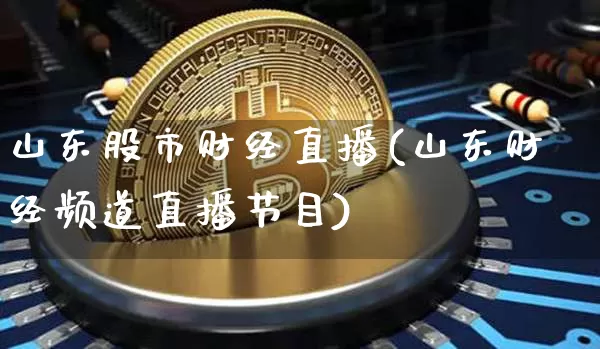 山东股市财经直播(山东财经频道直播节目)_https://www.huakunhengjia.com_财经资讯_第1张