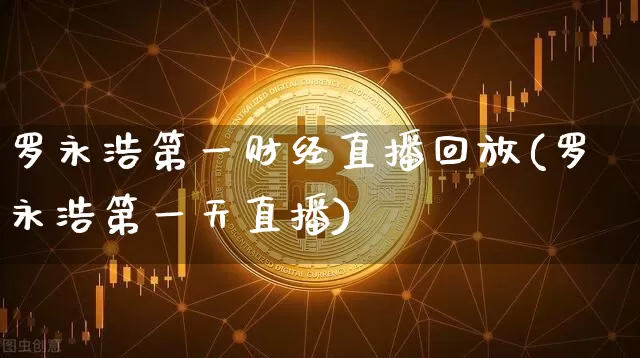 罗永浩第一财经直播回放(罗永浩第一天直播)_https://www.huakunhengjia.com_期货资讯_第1张