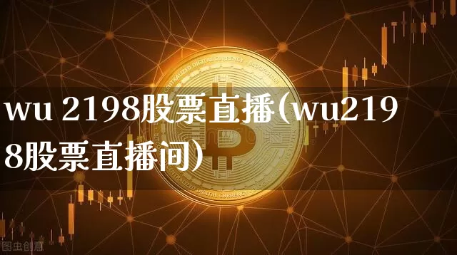 wu 2198股票直播(wu2198股票直播间)_https://www.huakunhengjia.com_财经资讯_第1张