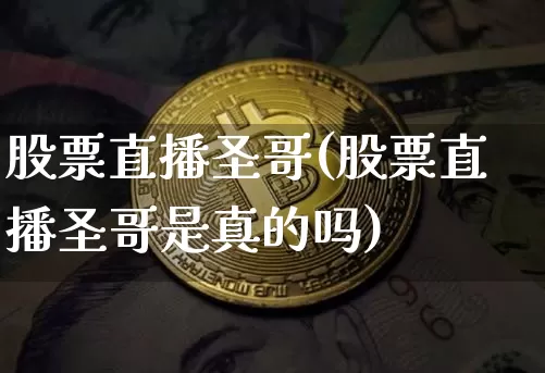 股票直播圣哥(股票直播圣哥是真的吗)_https://www.huakunhengjia.com_金融资讯_第1张