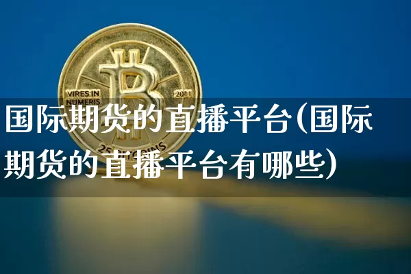 国际期货的直播平台(国际期货的直播平台有哪些)_https://www.huakunhengjia.com_期货资讯_第1张