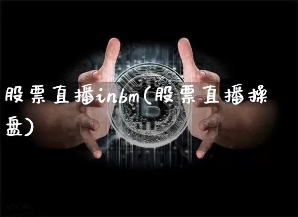 股票直播inbm(股票直播操盘)_https://www.huakunhengjia.com_期货资讯_第1张
