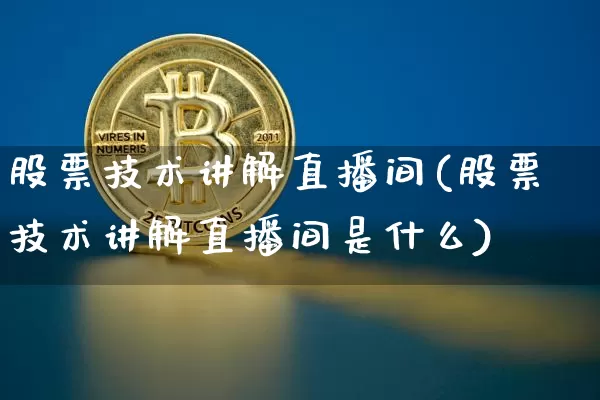 股票技术讲解直播间(股票技术讲解直播间是什么)_https://www.huakunhengjia.com_期货资讯_第1张