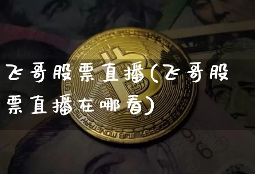 飞哥股票直播(飞哥股票直播在哪看)_https://www.huakunhengjia.com_股票资讯_第1张