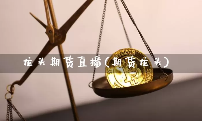 龙头期货直播(期货龙头)_https://www.huakunhengjia.com_股票资讯_第1张