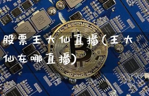 股票王大仙直播(王大仙在哪直播)_https://www.huakunhengjia.com_期货资讯_第1张