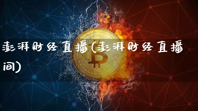 澎湃财经直播(澎湃财经直播间)_https://www.huakunhengjia.com_股票资讯_第1张