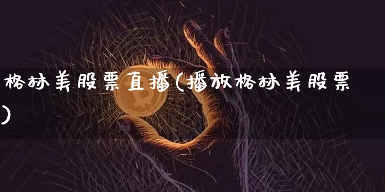 格林美股票直播(播放格林美股票)_https://www.huakunhengjia.com_期货资讯_第1张