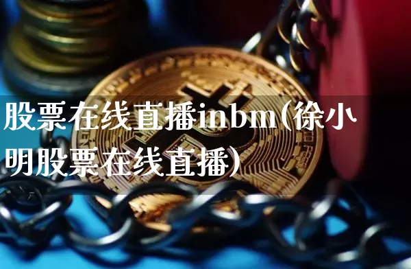 股票在线直播inbm(徐小明股票在线直播)_https://www.huakunhengjia.com_股票资讯_第1张