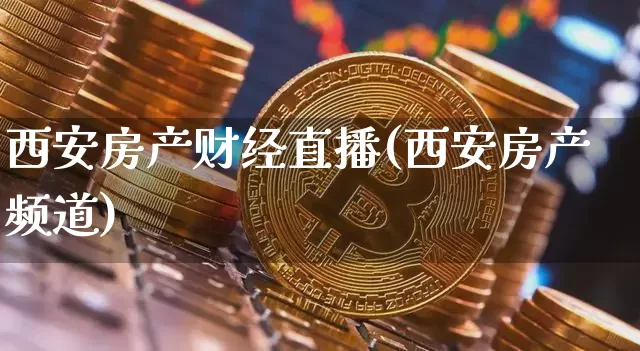 西安房产财经直播(西安房产频道)_https://www.huakunhengjia.com_财经资讯_第1张