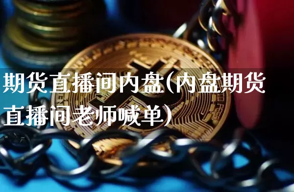 期货直播间内盘(内盘期货直播间老师喊单)_https://www.huakunhengjia.com_金融资讯_第1张