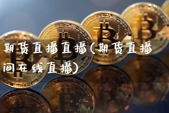 期货直播直播(期货直播间在线直播)_https://www.huakunhengjia.com_财经资讯_第1张