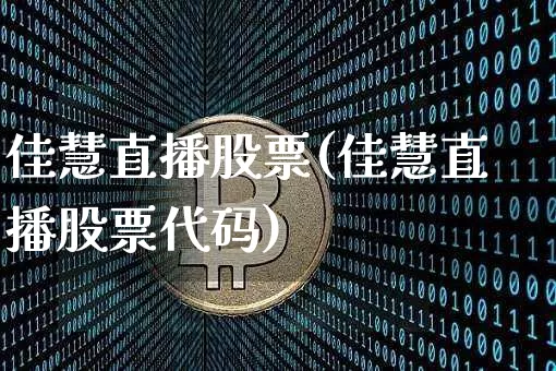 佳慧直播股票(佳慧直播股票代码)_https://www.huakunhengjia.com_金融资讯_第1张