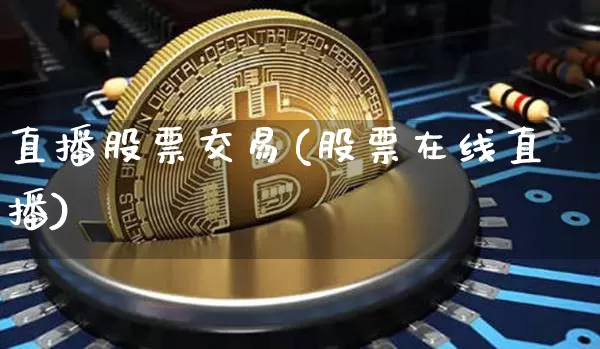 直播股票交易(股票在线直播)_https://www.huakunhengjia.com_财经资讯_第1张
