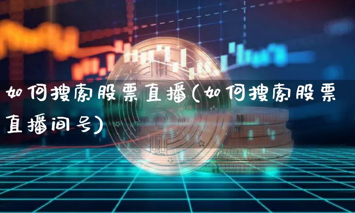 如何搜索股票直播(如何搜索股票直播间号)_https://www.huakunhengjia.com_财经资讯_第1张