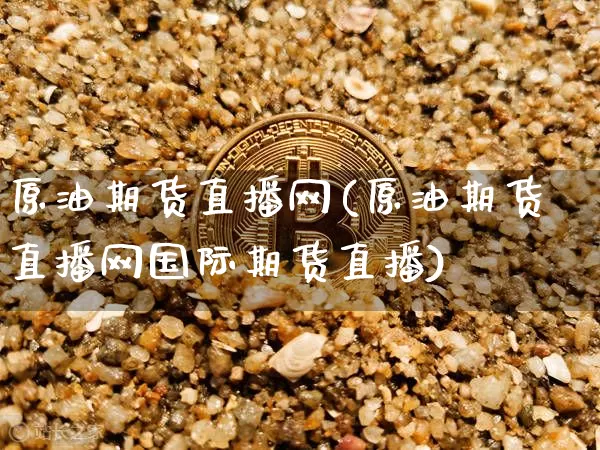 原油期货直播网(原油期货直播网国际期货直播)_https://www.huakunhengjia.com_期货资讯_第1张