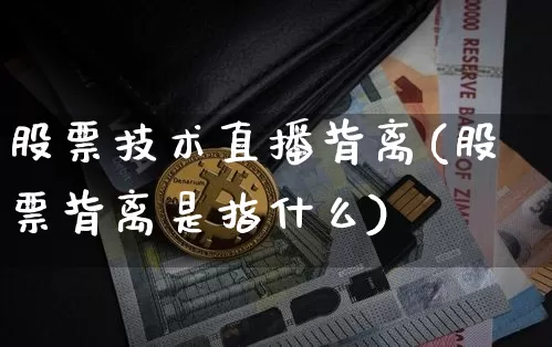 股票技术直播背离(股票背离是指什么)_https://www.huakunhengjia.com_金融资讯_第1张