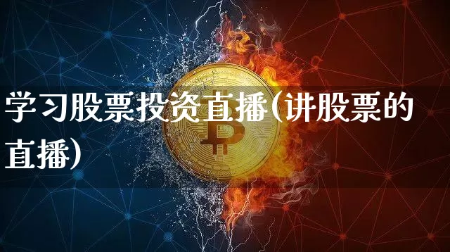 学习股票投资直播(讲股票的直播)_https://www.huakunhengjia.com_股票资讯_第1张