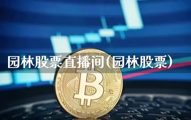 园林股票直播间(园林股票)_https://www.huakunhengjia.com_期货资讯_第1张