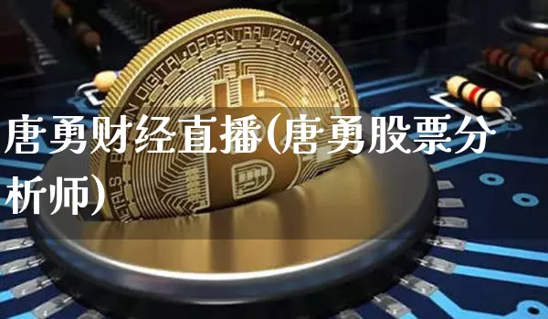 唐勇财经直播(唐勇股票分析师)_https://www.huakunhengjia.com_金融资讯_第1张