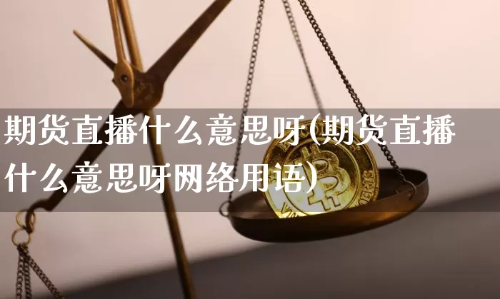 期货直播什么意思呀(期货直播什么意思呀网络用语)_https://www.huakunhengjia.com_财经资讯_第1张