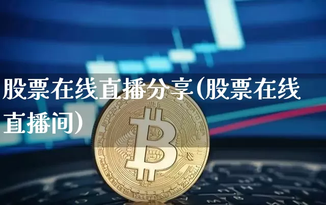 股票在线直播分享(股票在线直播间)_https://www.huakunhengjia.com_股票资讯_第1张
