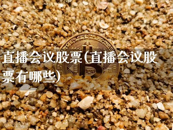 直播会议股票(直播会议股票有哪些)_https://www.huakunhengjia.com_期货资讯_第1张