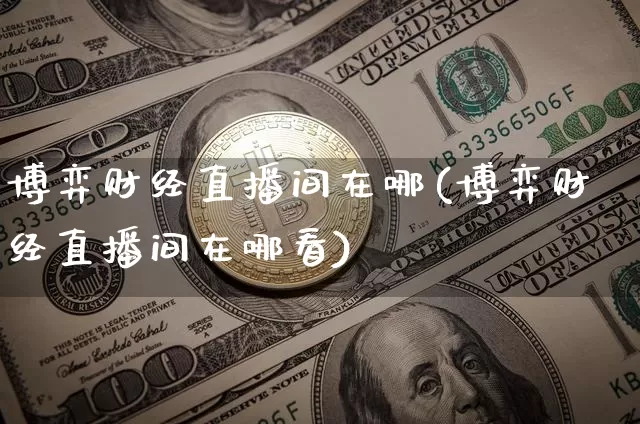 博弈财经直播间在哪(博弈财经直播间在哪看)_https://www.huakunhengjia.com_股票资讯_第1张