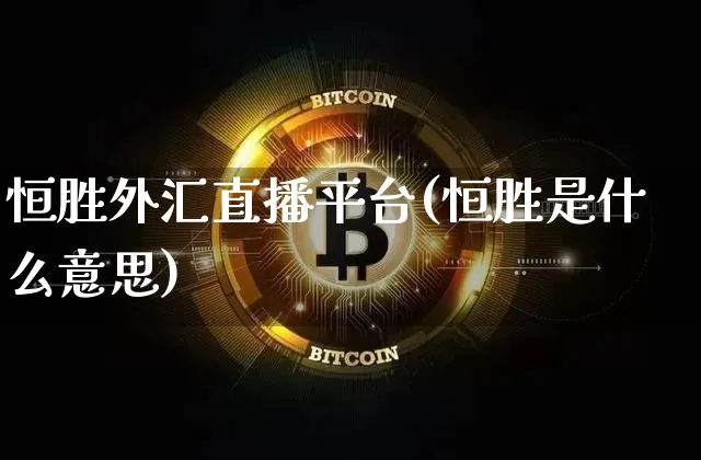 恒胜外汇直播平台(恒胜是什么意思)_https://www.huakunhengjia.com_期货资讯_第1张