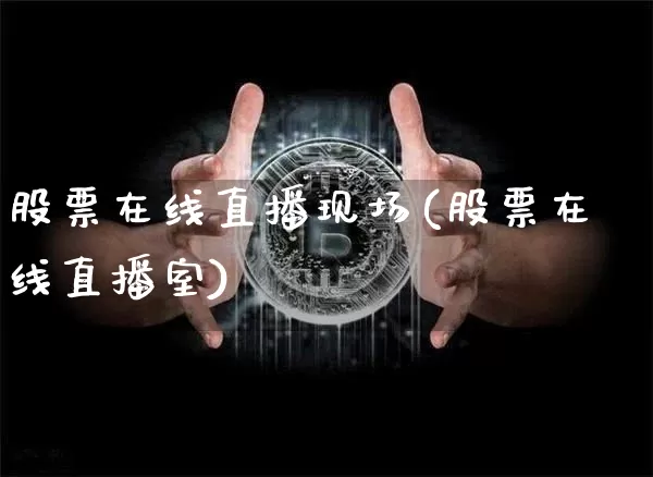 股票在线直播现场(股票在线直播室)_https://www.huakunhengjia.com_期货资讯_第1张