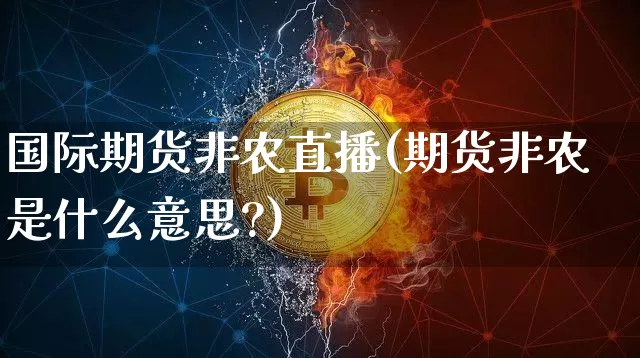 国际期货非农直播(期货非农是什么意思?)_https://www.huakunhengjia.com_期货资讯_第1张