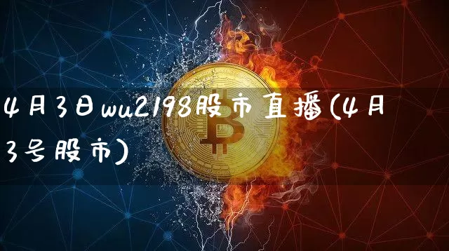 4月3日wu2198股市直播(4月3号股市)_https://www.huakunhengjia.com_金融资讯_第1张