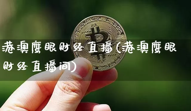港澳鹰眼财经直播(港澳鹰眼财经直播间)_https://www.huakunhengjia.com_股票资讯_第1张