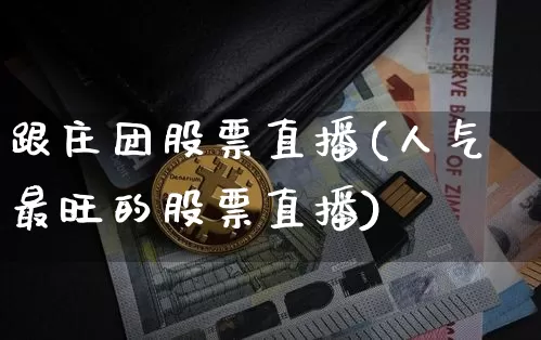 跟庄团股票直播(人气最旺的股票直播)_https://www.huakunhengjia.com_金融资讯_第1张