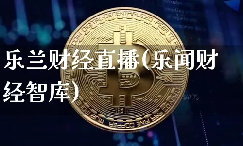 乐兰财经直播(乐闻财经智库)_https://www.huakunhengjia.com_财经资讯_第1张