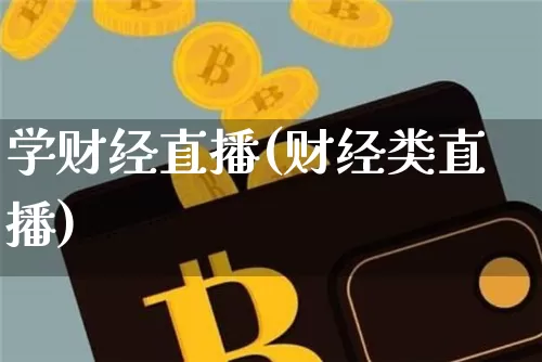 学财经直播(财经类直播)_https://www.huakunhengjia.com_财经资讯_第1张