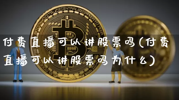 付费直播可以讲股票吗(付费直播可以讲股票吗为什么)_https://www.huakunhengjia.com_股票资讯_第1张