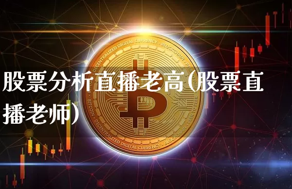 股票分析直播老高(股票直播老师)_https://www.huakunhengjia.com_金融资讯_第1张
