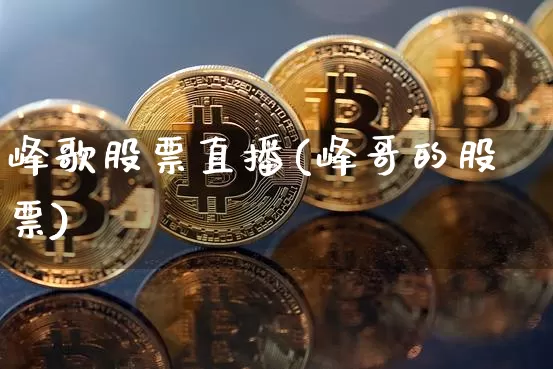 峰歌股票直播(峰哥的股票)_https://www.huakunhengjia.com_金融资讯_第1张