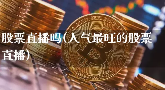 股票直播吗(人气最旺的股票直播)_https://www.huakunhengjia.com_期货资讯_第1张