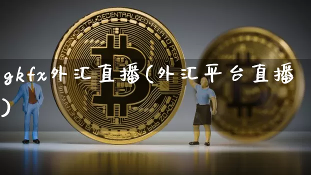 gkfx外汇直播(外汇平台直播)_https://www.huakunhengjia.com_股票资讯_第1张