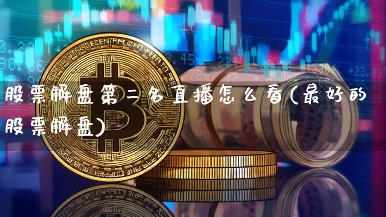 股票解盘第二名直播怎么看(最好的股票解盘)_https://www.huakunhengjia.com_金融资讯_第1张