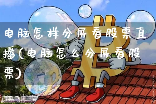 电脑怎样分屏看股票直播(电脑怎么分屏看股票)_https://www.huakunhengjia.com_金融资讯_第1张