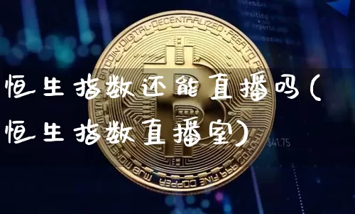 恒生指数还能直播吗(恒生指数直播室)_https://www.huakunhengjia.com_期货资讯_第1张